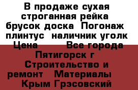 В продаже сухая строганная рейка, брусок,доска. Погонаж( плинтус, наличник,уголк › Цена ­ 15 - Все города, Пятигорск г. Строительство и ремонт » Материалы   . Крым,Грэсовский